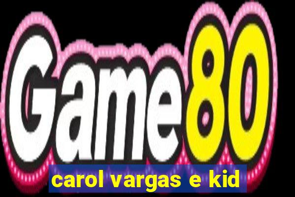 carol vargas e kid